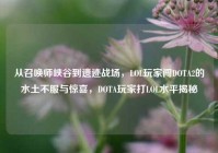 从召唤师峡谷到遗迹战场，LOL玩家闯DOTA2的水土不服与惊喜，DOTA玩家打LOL水平揭秘