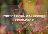 逆战冥王右键实战指南，被低估的近战杀招与右键无反应问题解析