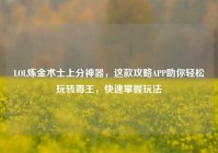 LOL炼金术士上分神器，这款攻略APP助你轻松玩转毒王，快速掌握玩法