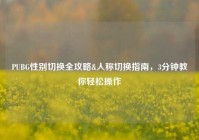 PUBG性别切换全攻略&人称切换指南，3分钟教你轻松操作