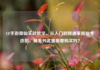 CF手游御仙实战教学，从入门到精通掌握仙术连招，御系列武器需要购买吗？