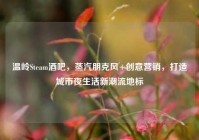 温岭Steam酒吧，蒸汽朋克风+创意营销，打造城市夜生活新潮流地标