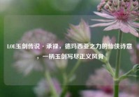 LOL玉剑传说·承禄，德玛西亚之力的仙侠诗意，一柄玉剑写尽正义风骨