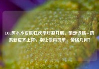 LOL阿木木皮肤狂欢季炸裂开启，限定返场+萌系新皮齐上阵，别让他再孤单，价格几何？