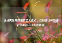 逆战男生高颜值套装大盘点，这些设计帅到连对手都忍不住多看两眼！