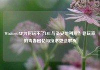 Windows XP为何玩不了LOL与圣安地列斯？老玩家的青春回忆与技术更迭解析