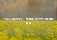 PUBG 2020年免费化，战术竞技游戏全民化的转折点