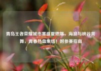 青岛王者荣耀城市赛盛夏燃爆，海浪与峡谷共舞，青春热血集结！附参赛指南