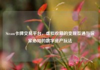 Steam卡牌交易平台，虚拟收藏的变现互通与玩家必知的数字资产玩法
