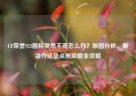 CF荣誉923图标突然不亮怎么办？原因分析、解决办法及点亮攻略全攻略