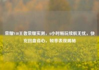 荣耀V40王者荣耀实测，6小时畅玩续航无忧，快充回血省心，帧率表现揭秘