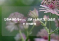 传奇永恒登陆Steam，经典IP全球焕新，热血情怀再续传奇