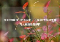 PUBG2锁帧锁分辨率背后，开发商3大核心考量与2K画质设置解析