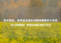 和平精英，突然退出组队的瞬间藏着多少未说出口的情绪？附退出组队操作方法
