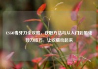 CSGO毒牙刀全攻略，获取方法与从入门到酷炫转刀技巧，让收藏动起来