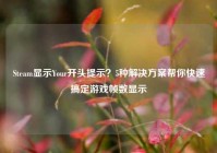 Steam显示Your开头提示？5种解决方案帮你快速搞定游戏帧数显示