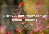 CSGO回放Demo，解锁职业赛场细节与提升技术的秘密武器，附听语音教程