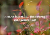 CSGO路人局撞上职业战队，被虐到心态爆炸，竟收获最珍贵游戏体验
