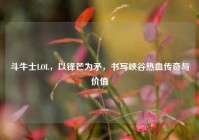 斗牛士LOL，以锋芒为矛，书写峡谷热血传奇与价值