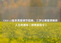 CSGO 4.3版本亮度调节指南，三步让画面清晰敌人无所遁形（附亮度指令）