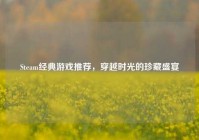 Steam经典游戏推荐，穿越时光的珍藏盛宴