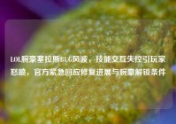 LOL腕豪塞拉斯BUG风波，技能交互失控引玩家怒喷，官方紧急回应修复进展与腕豪解锁条件