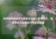 逆战猎场神秘关卡钥匙全攻略，获取方式、用途解析及隐藏技巧与使用指南
