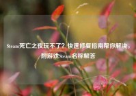 Steam死亡之夜玩不了？快速修复指南帮你解决，附游戏Steam名称解答