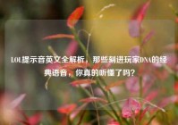 LOL提示音英文全解析，那些刻进玩家DNA的经典语音，你真的听懂了吗？