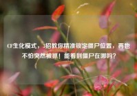 CF生化模式，3招教你精准锁定僵尸位置，再也不怕突然被抓！能看到僵尸在哪吗？