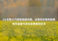 LOL无限火力雪地地图攻略，冰雪狂欢里的极限操作盛宴与老玩家青春回忆杀