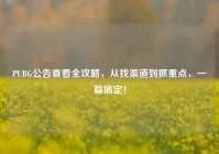 PUBG公告查看全攻略，从找渠道到抓重点，一篇搞定！