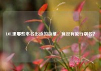 LOL里那些本名出道的英雄，竟没有流行别名？