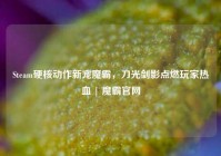 Steam硬核动作新宠魔霸，刀光剑影点燃玩家热血 | 魔霸官网