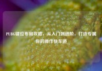 PUBG键位布局攻略，从入门到进阶，打造专属你的操作快车道