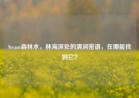 Steam森林水，林海深处的清润密语，在哪能找到它？