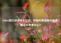 COD16现代战域周末狂欢，特种兵集结海岛激战，模式究竟是什么？