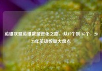英雄联盟英雄数量进化之路，从17个到165个，2025年英雄数量大盘点