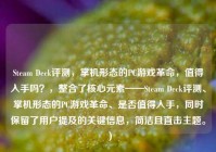 Steam Deck评测，掌机形态的PC游戏革命，值得入手吗？，整合了核心元素——Steam Deck评测、掌机形态的PC游戏革命、是否值得入手，同时保留了用户提及的关键信息，简洁且直击主题。）
