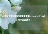 CF低配设备流畅对战实用指南，1366x768与1360分辨率设置技巧