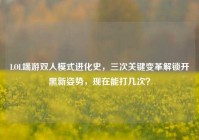 LOL端游双人模式进化史，三次关键变革解锁开黑新姿势，现在能打几次？