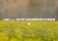 100层Steam，数字蒸汽叠层里藏着我们的青春温度
