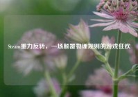 Steam重力反转，一场颠覆物理规则的游戏狂欢