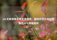 LOL无限漫画全集免费观看，解锁符文大陆的热血史诗与英雄羁绊