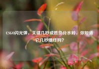 CSGO闪光弹，关键几秒成胜负分水岭，你知道它几秒爆炸吗？