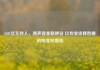 LOL女主持人，用声音串联峡谷 以专业诠释热爱的电竞风景线