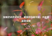 加盟逆战逆战来也，解锁创业新可能，共赴财富新征程