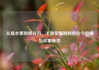 从易水寒到峡谷刃，王者荣耀荆轲的古今回响与故事探寻