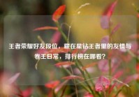 王者荣耀好友段位，藏在星钻王者里的友情与卷王日常，排行榜在哪看？