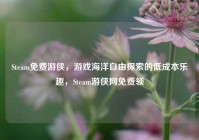 Steam免费游侠，游戏海洋自由探索的低成本乐趣，Steam游侠网免费领